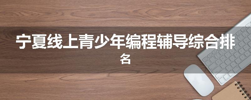 宁夏线上青少年编程辅导综合排名