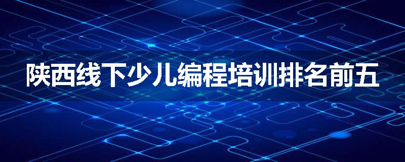 陕西线下少儿编程培训排名前五