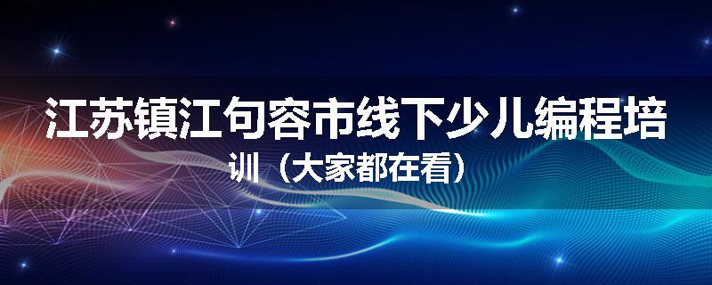江苏镇江句容市线下少儿编程培训（大家都在看）