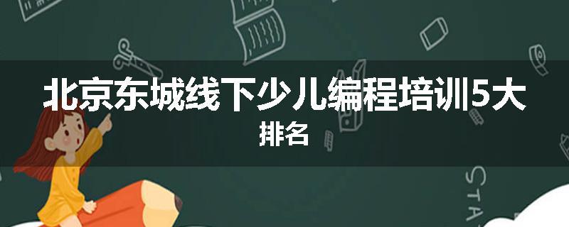北京东城线下少儿编程培训5大排名