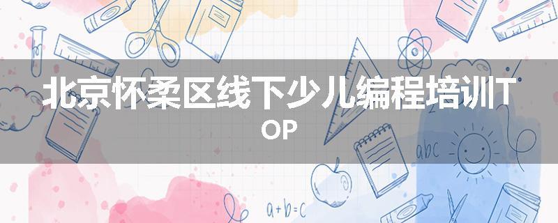 北京怀柔区线下少儿编程培训TOP