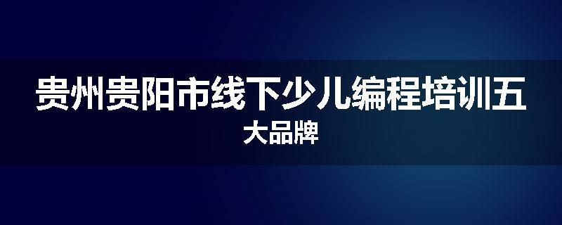 贵州贵阳市线下少儿编程培训五大品牌