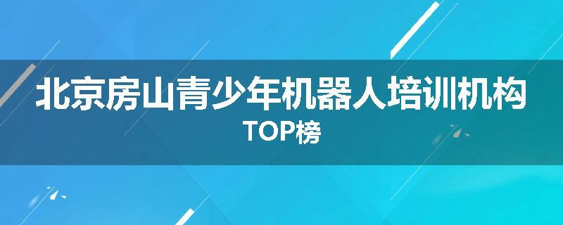 北京房山青少年机器人培训机构TOP榜