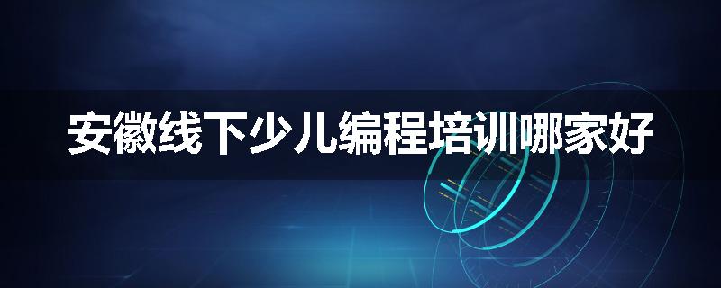 安徽线下少儿编程培训哪家好