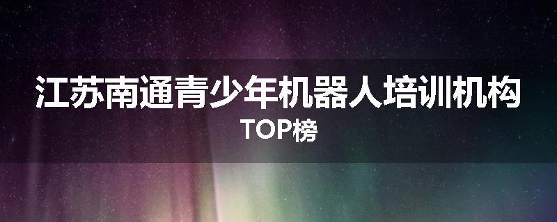 江苏南通青少年机器人培训机构TOP榜