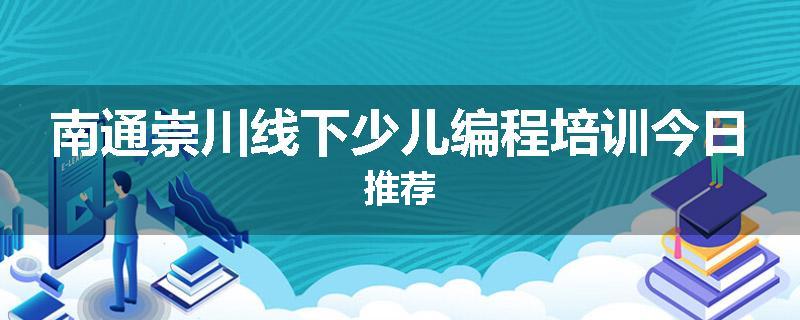 南通崇川线下少儿编程培训今日推荐