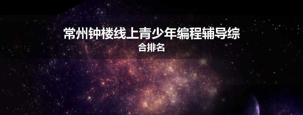 常州钟楼线上青少年编程辅导综合排名