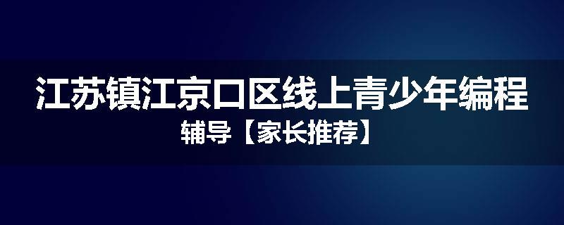 江苏镇江京口区线上青少年编程辅导【家长推荐】