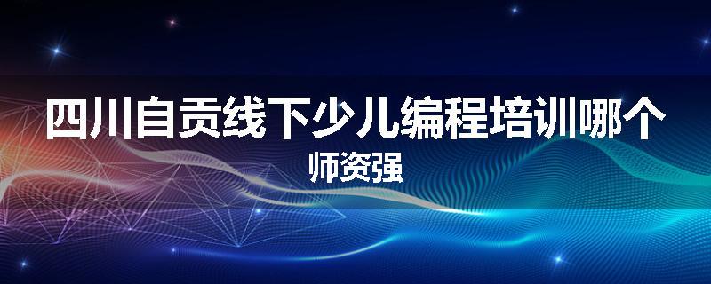 四川自贡线下少儿编程培训哪个师资强