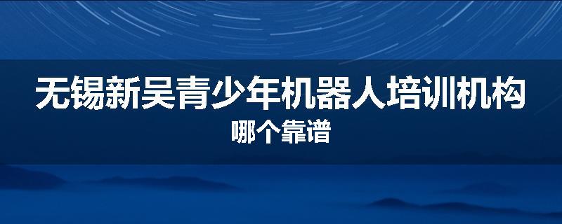 无锡新吴青少年机器人培训机构哪个靠谱
