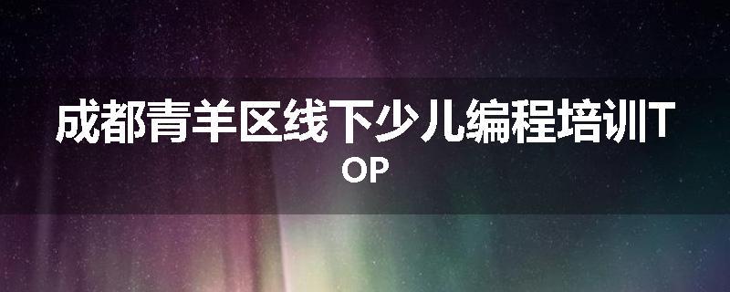 成都青羊区线下少儿编程培训TOP