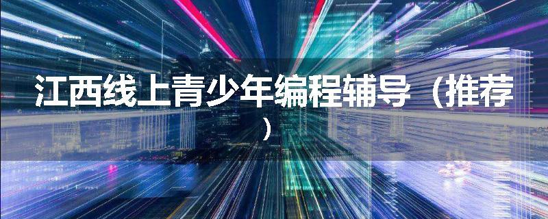 江西线上青少年编程辅导（推荐）