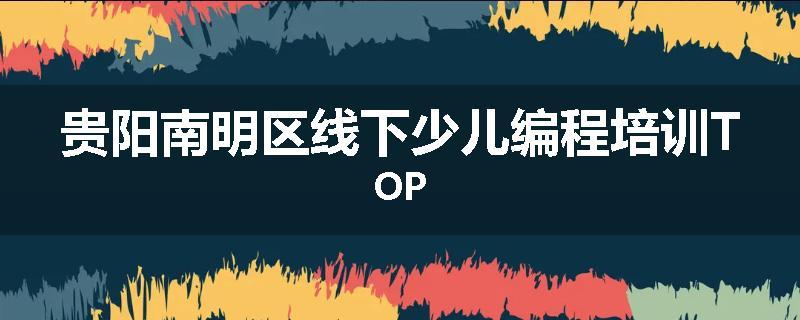 贵阳南明区线下少儿编程培训TOP