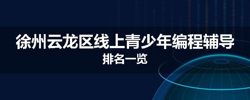 徐州云龙区线上青少年编程辅导排名一览