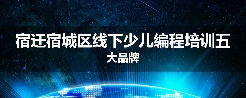 宿迁宿城区线下少儿编程培训五大品牌