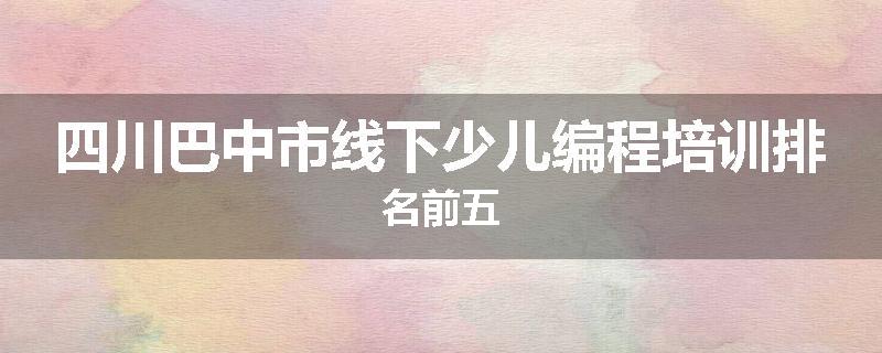 四川巴中市线下少儿编程培训排名前五