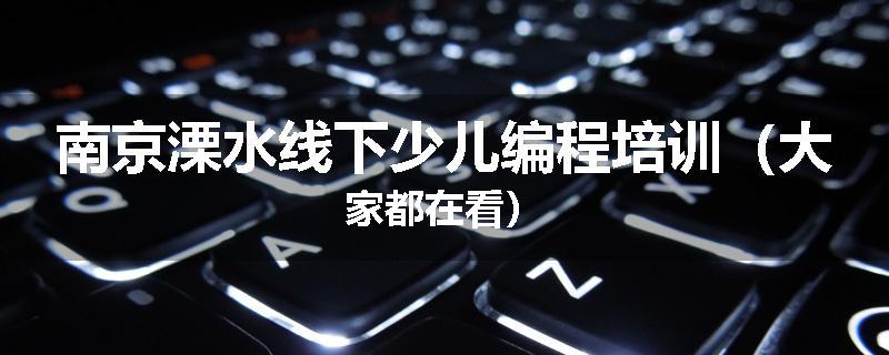 南京溧水线下少儿编程培训（大家都在看）