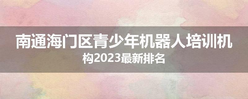 南通海门区青少年机器人培训机构2023最新排名