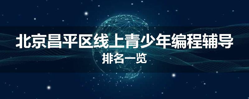 北京昌平区线上青少年编程辅导排名一览