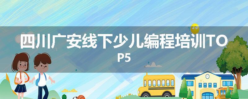 四川广安线下少儿编程培训TOP5