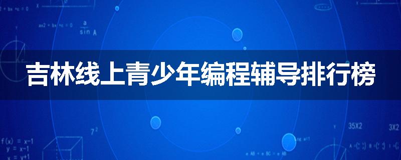 吉林线上青少年编程辅导排行榜