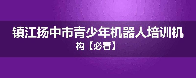 镇江扬中市青少年机器人培训机构【必看】