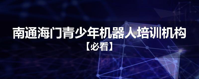 南通海门青少年机器人培训机构【必看】