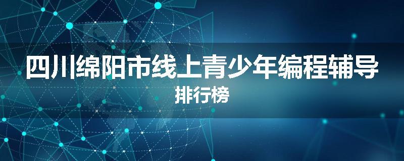 四川绵阳市线上青少年编程辅导排行榜