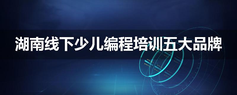 湖南线下少儿编程培训五大品牌