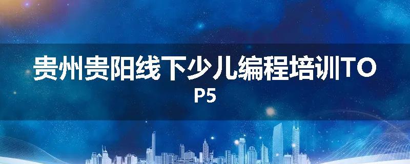 贵州贵阳线下少儿编程培训TOP5