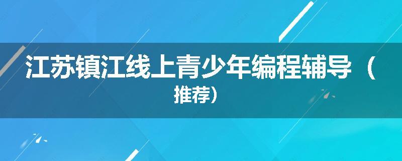 江苏镇江线上青少年编程辅导（推荐）