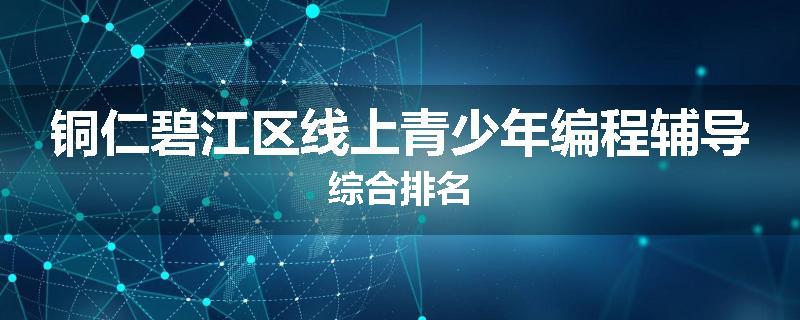 铜仁碧江区线上青少年编程辅导综合排名
