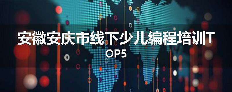 安徽安庆市线下少儿编程培训TOP5