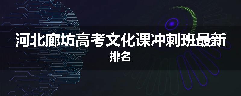 河北廊坊高考文化课冲刺班最新排名