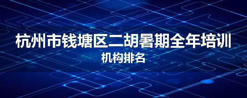 杭州市钱塘区二胡暑期全年培训机构排名