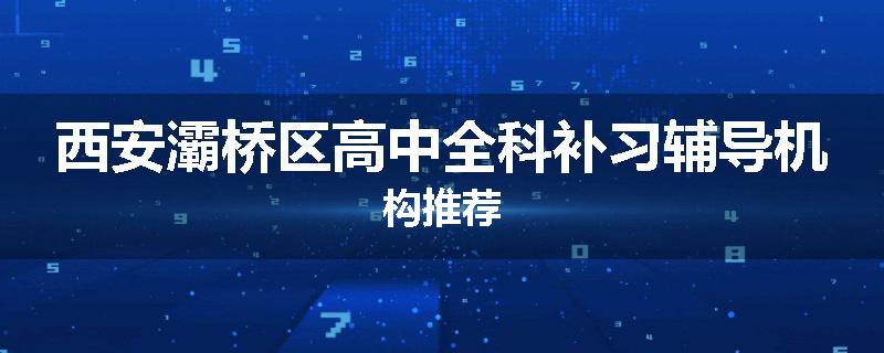 西安灞桥区高中全科补习辅导机构推荐