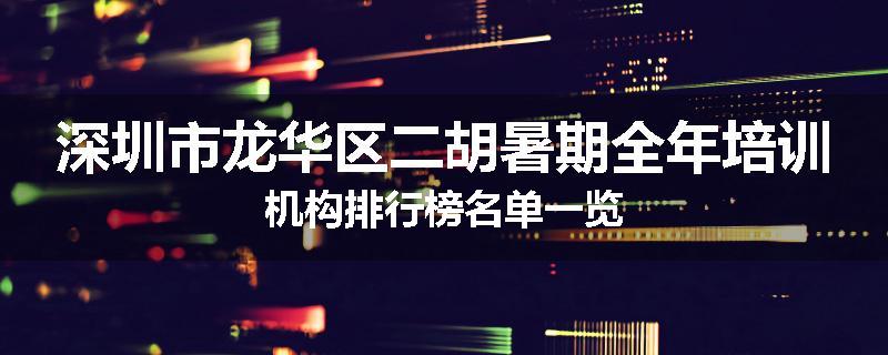 深圳市龙华区二胡暑期全年培训机构排行榜名单一览