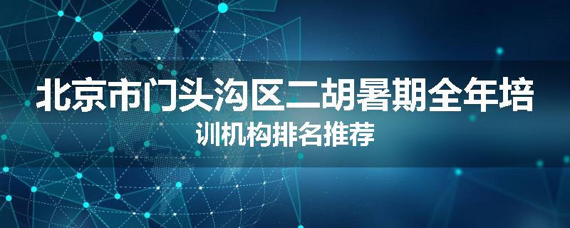 北京市门头沟区二胡暑期全年培训机构排名推荐