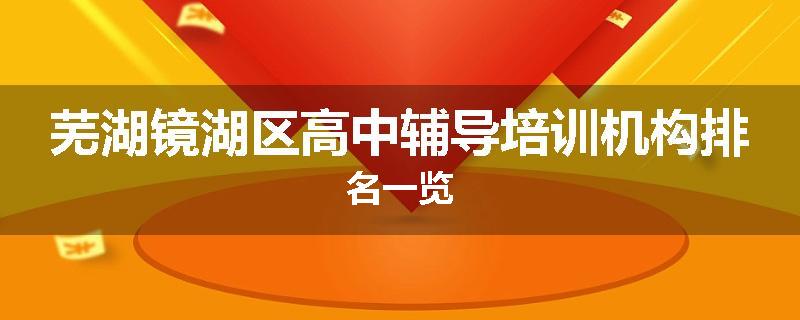 芜湖镜湖区高中辅导培训机构排名一览
