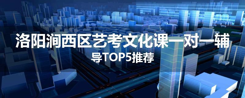洛阳涧西区艺考文化课一对一辅导TOP5推荐