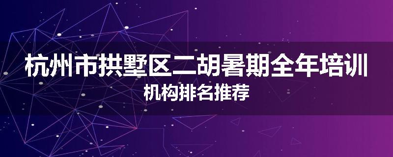 杭州市拱墅区二胡暑期全年培训机构排名推荐