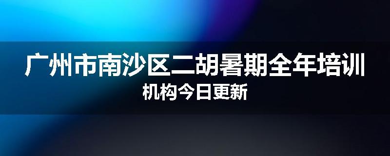 广州市南沙区二胡暑期全年培训机构今日更新