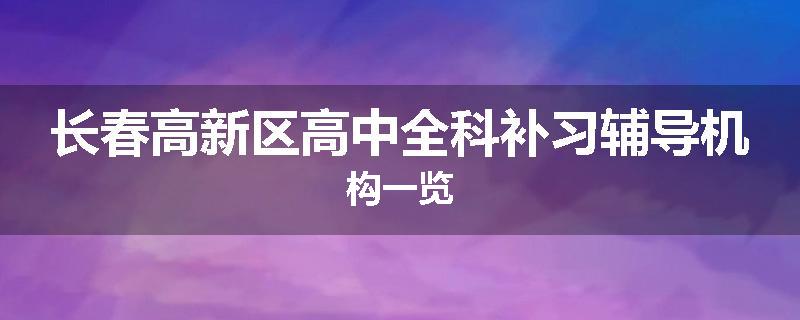 长春高新区高中全科补习辅导机构一览
