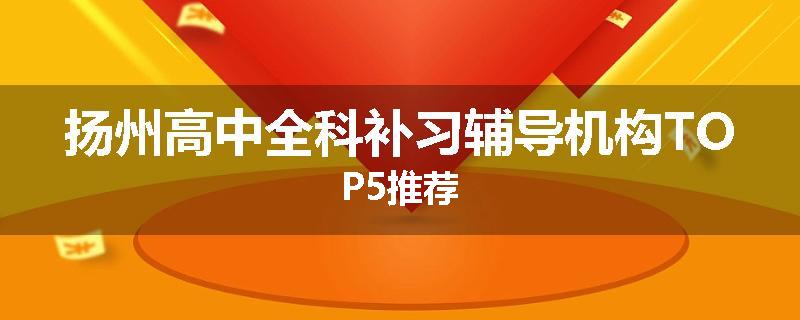 扬州高中全科补习辅导机构TOP5推荐