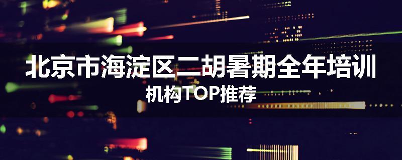 北京市海淀区二胡暑期全年培训机构TOP推荐