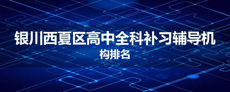 银川西夏区高中全科补习辅导机构排名