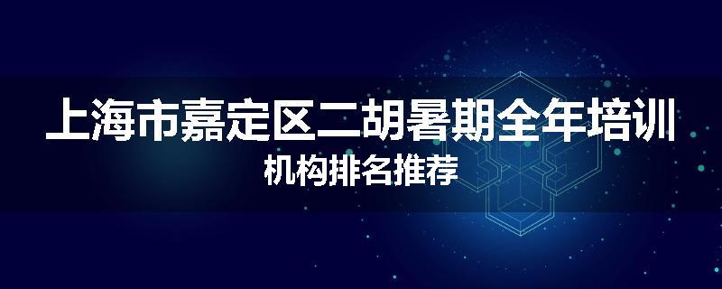 上海市嘉定区二胡暑期全年培训机构排名推荐