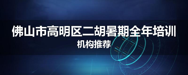 佛山市高明区二胡暑期全年培训机构推荐
