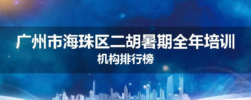 广州市海珠区二胡暑期全年培训机构排行榜