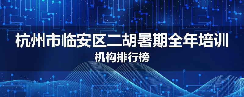 杭州市临安区二胡暑期全年培训机构排行榜